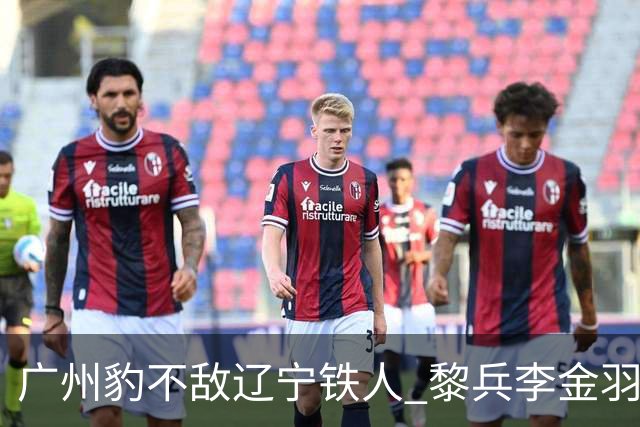 广州豹不敌辽宁铁人 黎兵李金羽斗法 然后惺惺相惜